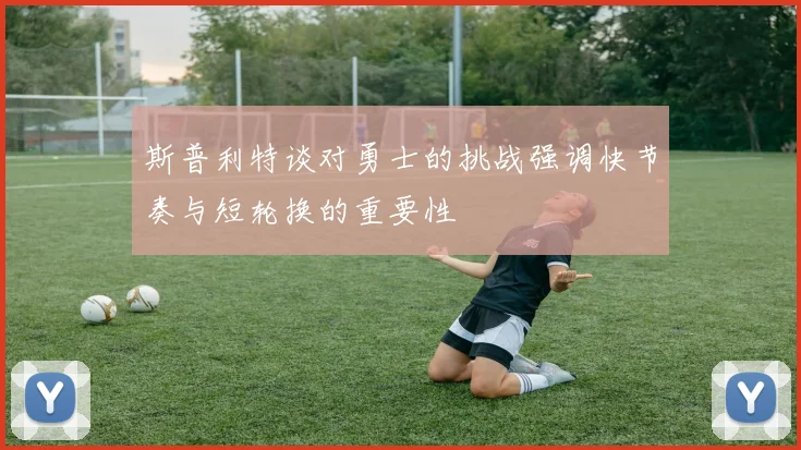 斯普利特谈对勇士的挑战强调快节奏与短轮换的重要性
