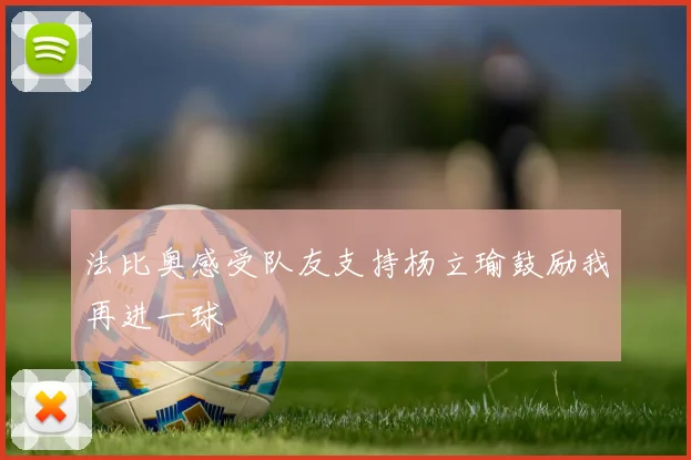 法比奥感受队友支持杨立瑜鼓励我再进一球