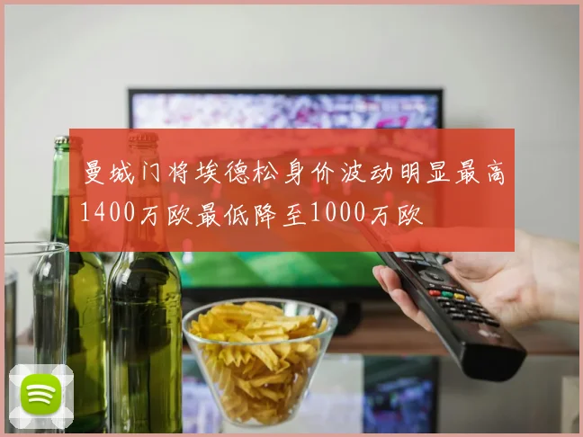 曼城门将埃德松身价波动明显最高1400万欧最低降至1000万欧