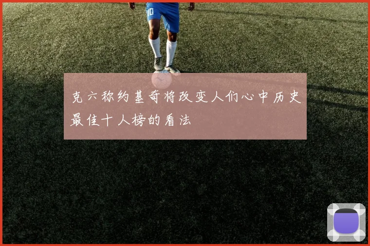 克六称约基奇将改变人们心中历史最佳十人榜的看法