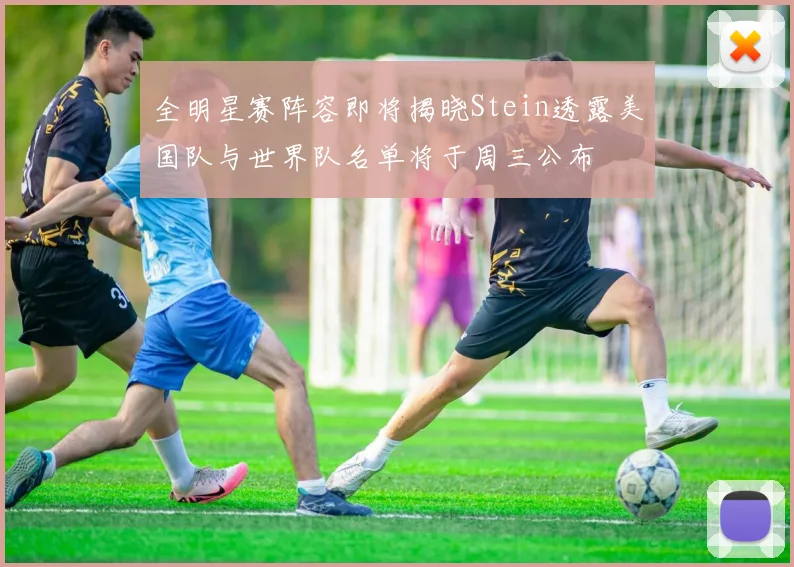 全明星赛阵容即将揭晓Stein透露美国队与世界队名单将于周三公布