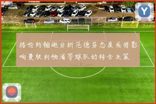 格伦约翰逊分析范德芬态度或将影响曼联利物浦等球队的转会决策