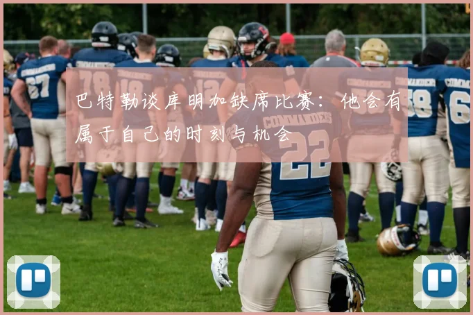 巴特勒谈库明加缺席比赛：他会有属于自己的时刻与机会
