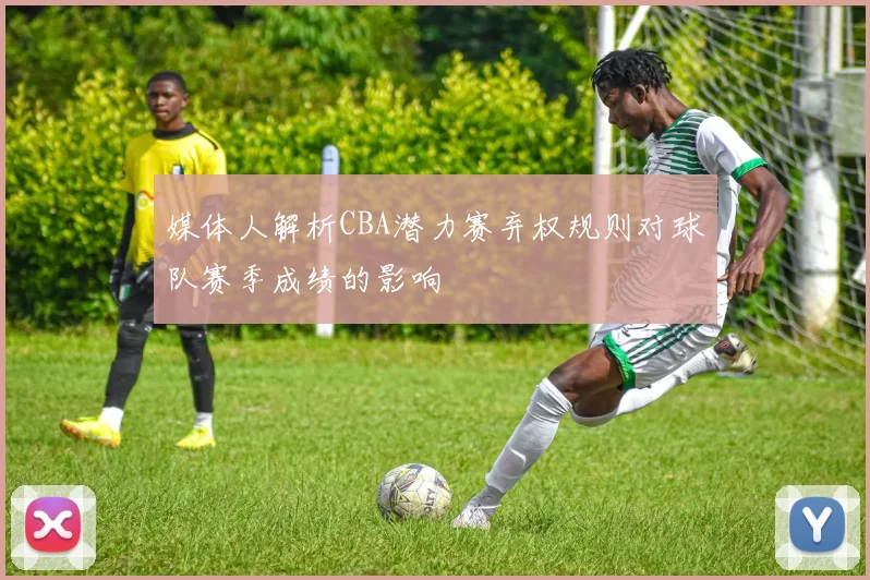 媒体人解析CBA潜力赛弃权规则对球队赛季成绩的影响