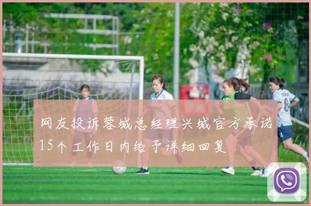 网友投诉蓉城总经理兴城官方承诺15个工作日内给予详细回复