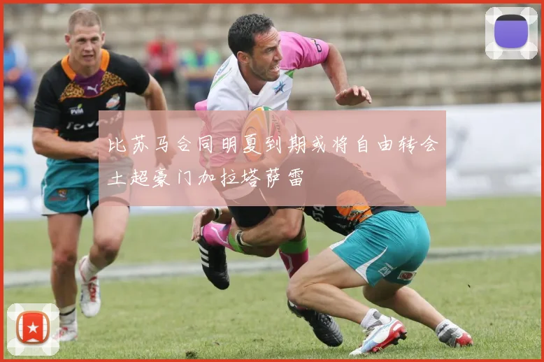 比苏马合同明夏到期或将自由转会土超豪门加拉塔萨雷