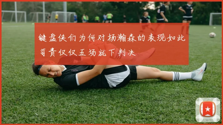 键盘侠们为何对杨瀚森的表现如此苛责仅仅五场就下判决