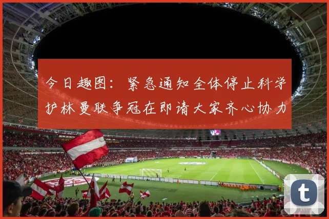 今日趣图：紧急通知全体停止科学护林曼联争冠在即请大家齐心协力支持