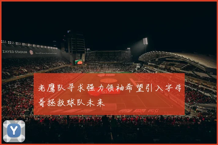 老鹰队寻求强力领袖希望引入字母哥拯救球队未来