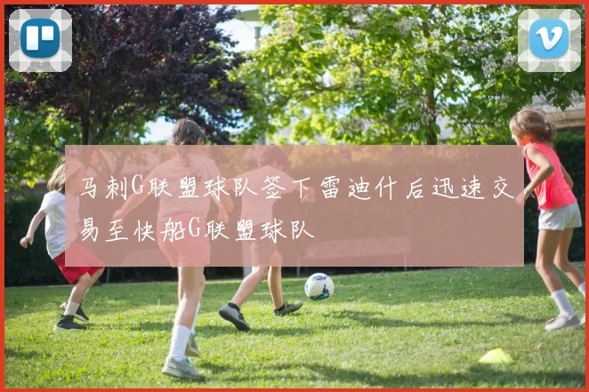 马刺G联盟球队签下雷迪什后迅速交易至快船G联盟球队